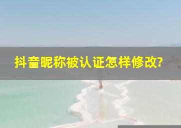 抖音昵称被认证怎样修改?