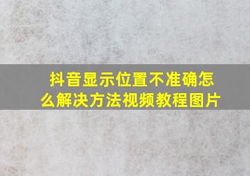 抖音显示位置不准确怎么解决方法视频教程图片