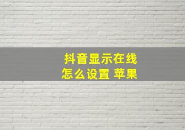 抖音显示在线怎么设置 苹果