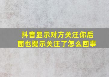 抖音显示对方关注你后面也提示关注了怎么回事