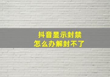 抖音显示封禁怎么办解封不了