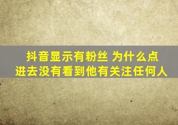 抖音显示有粉丝 为什么点进去没有看到他有关注任何人