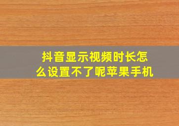 抖音显示视频时长怎么设置不了呢苹果手机