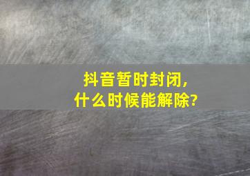 抖音暂时封闭,什么时候能解除?