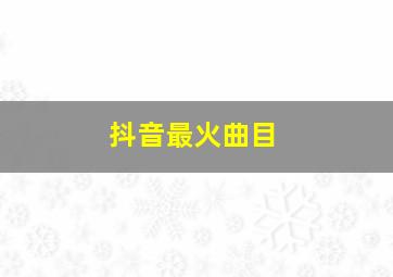 抖音最火曲目