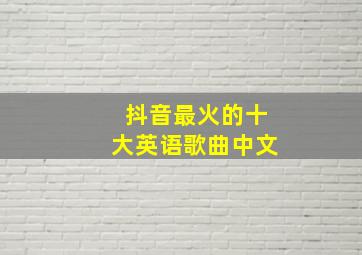 抖音最火的十大英语歌曲中文