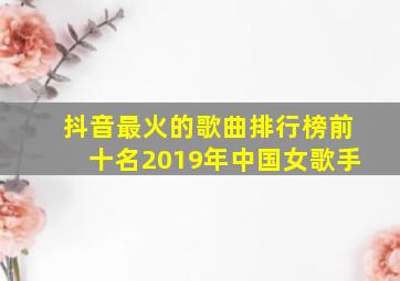 抖音最火的歌曲排行榜前十名2019年中国女歌手