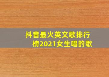 抖音最火英文歌排行榜2021女生唱的歌