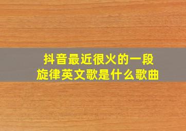 抖音最近很火的一段旋律英文歌是什么歌曲