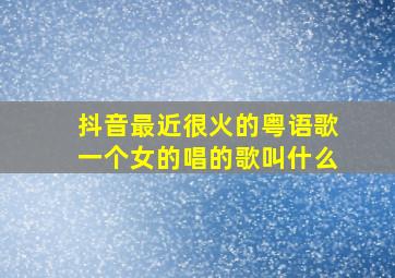 抖音最近很火的粤语歌一个女的唱的歌叫什么