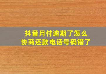 抖音月付逾期了怎么协商还款电话号码错了