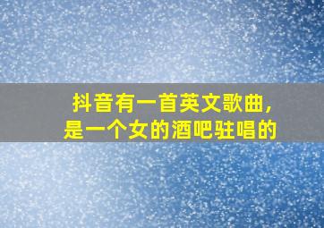 抖音有一首英文歌曲,是一个女的酒吧驻唱的