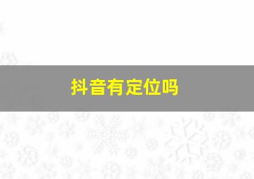 抖音有定位吗