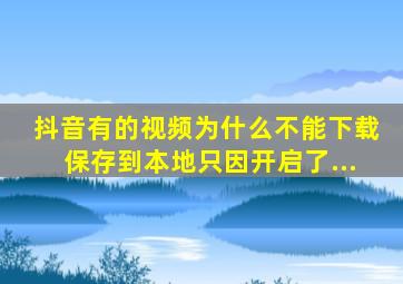 抖音有的视频为什么不能下载保存到本地只因开启了...