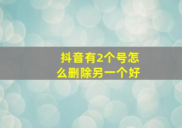 抖音有2个号怎么删除另一个好