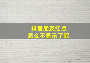 抖音朋友红点怎么不显示了呢