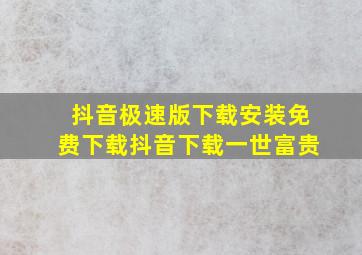 抖音极速版下载安装免费下载抖音下载一世富贵