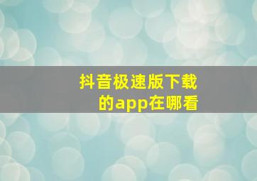 抖音极速版下载的app在哪看