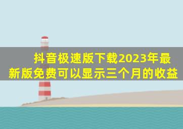 抖音极速版下载2023年最新版免费可以显示三个月的收益