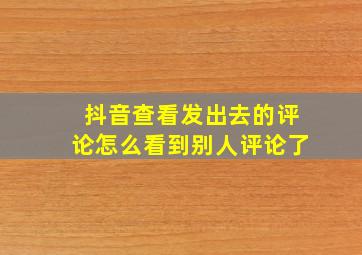 抖音查看发出去的评论怎么看到别人评论了