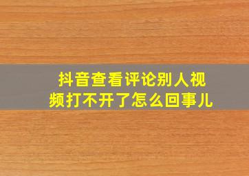 抖音查看评论别人视频打不开了怎么回事儿