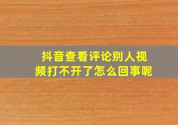 抖音查看评论别人视频打不开了怎么回事呢