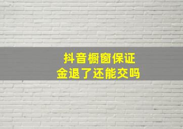 抖音橱窗保证金退了还能交吗