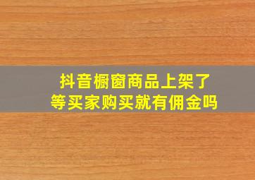 抖音橱窗商品上架了等买家购买就有佣金吗