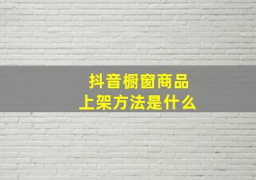 抖音橱窗商品上架方法是什么