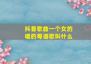 抖音歌曲一个女的唱的粤语歌叫什么