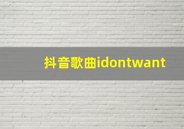 抖音歌曲idontwant