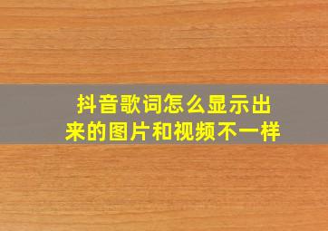 抖音歌词怎么显示出来的图片和视频不一样