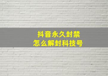 抖音永久封禁怎么解封科技号