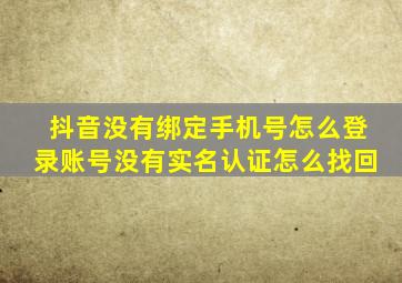 抖音没有绑定手机号怎么登录账号没有实名认证怎么找回