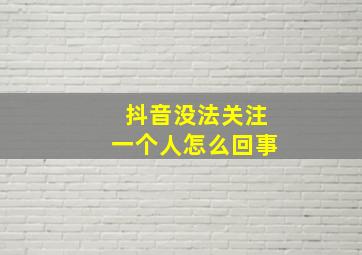 抖音没法关注一个人怎么回事