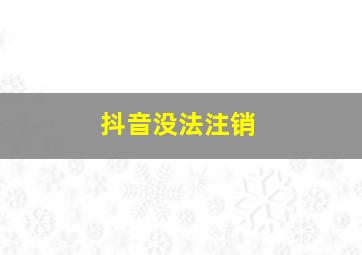 抖音没法注销