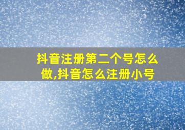 抖音注册第二个号怎么做,抖音怎么注册小号