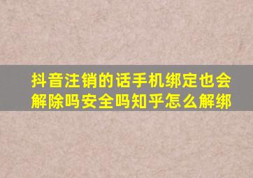 抖音注销的话手机绑定也会解除吗安全吗知乎怎么解绑