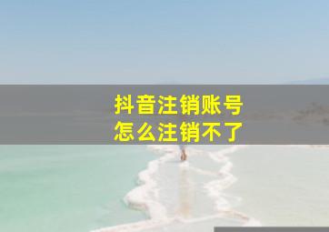 抖音注销账号怎么注销不了