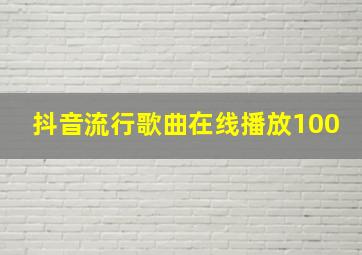 抖音流行歌曲在线播放100