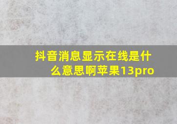 抖音消息显示在线是什么意思啊苹果13pro