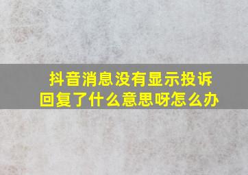 抖音消息没有显示投诉回复了什么意思呀怎么办