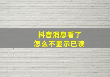 抖音消息看了怎么不显示已读