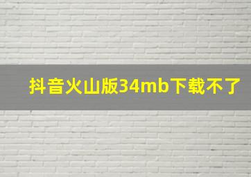 抖音火山版34mb下载不了