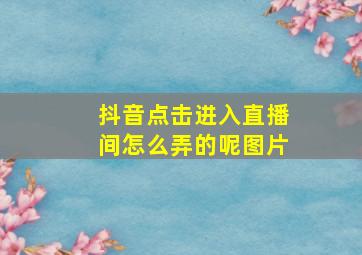 抖音点击进入直播间怎么弄的呢图片