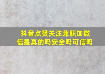 抖音点赞关注兼职加微信是真的吗安全吗可信吗