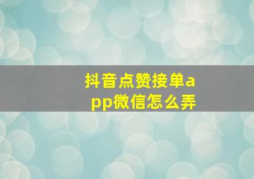 抖音点赞接单app微信怎么弄