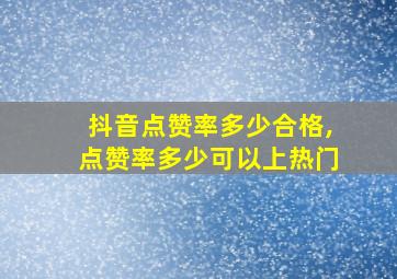 抖音点赞率多少合格,点赞率多少可以上热门