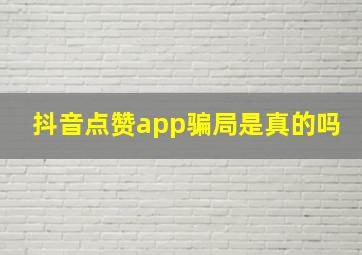 抖音点赞app骗局是真的吗