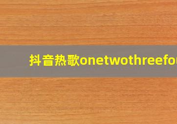 抖音热歌onetwothreefour